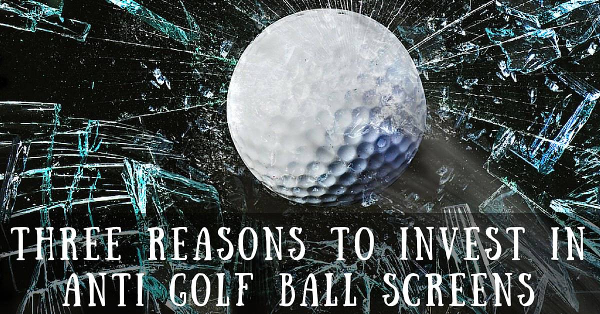 Three Reasons to Invest in Anti Golf Ball Screens